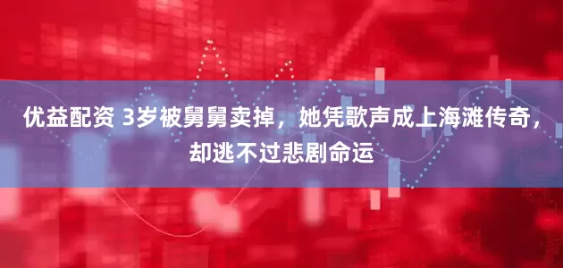 优益配资 3岁被舅舅卖掉，她凭歌声成上海滩传奇，却逃不过悲剧命运