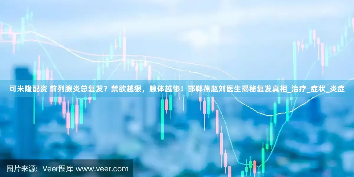 可米隆配资 前列腺炎总复发？禁欲越狠，腺体越惨！邯郸燕赵刘医生揭秘复发真相_治疗_症状_炎症