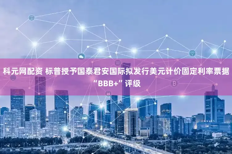 科元网配资 标普授予国泰君安国际拟发行美元计价固定利率票据“BBB+”评级