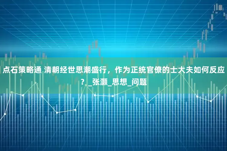 点石策略通 清朝经世思潮盛行，作为正统官僚的士大夫如何反应？_张灏_思想_问题
