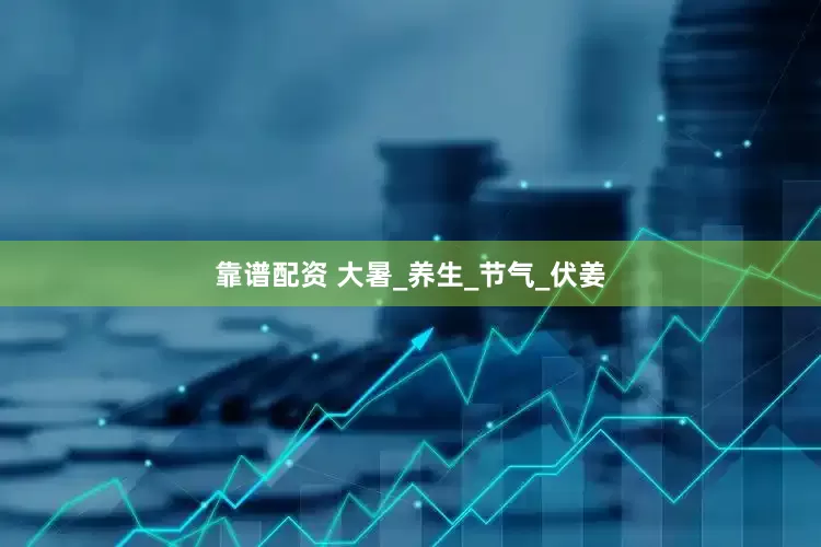 靠谱配资 大暑_养生_节气_伏姜