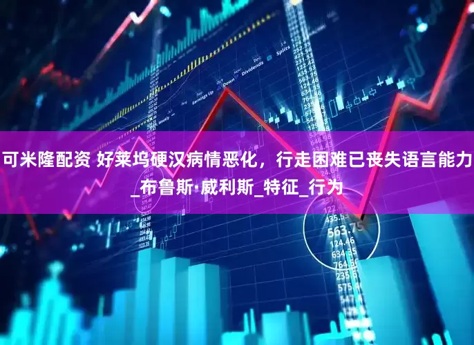 可米隆配资 好莱坞硬汉病情恶化，行走困难已丧失语言能力_布鲁斯·威利斯_特征_行为
