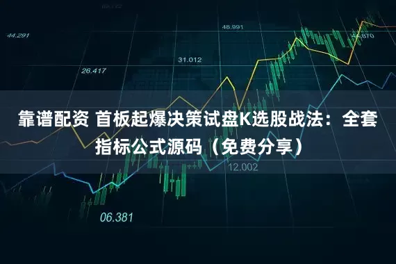 靠谱配资 首板起爆决策试盘K选股战法：全套指标公式源码（免费分享）