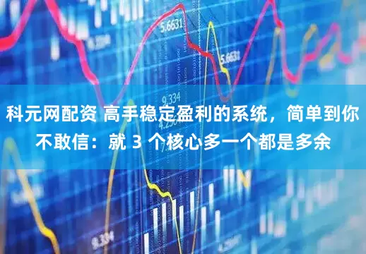 科元网配资 高手稳定盈利的系统，简单到你不敢信：就 3 个核心多一个都是多余