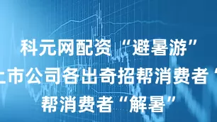 科元网配资 “避暑游”火热 上市公司各出奇招帮消费者“解暑”