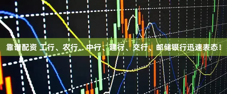 靠谱配资 工行、农行、中行、建行、交行、邮储银行迅速表态！