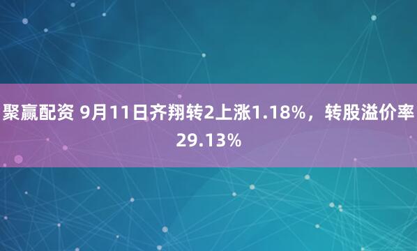 聚赢配资 9月11日齐翔转2上涨1.18%，转股溢价率29.13%
