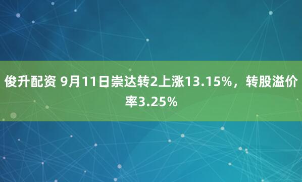 俊升配资 9月11日崇达转2上涨13.15%，转股溢价率3.25%