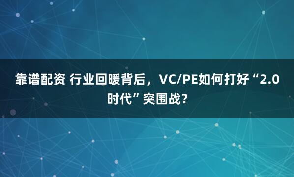 靠谱配资 行业回暖背后，VC/PE如何打好“2.0时代”突围战？