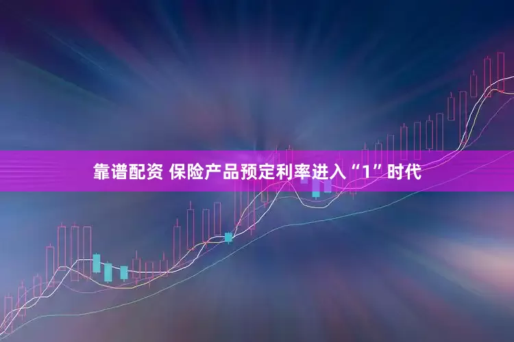 靠谱配资 保险产品预定利率进入“1”时代